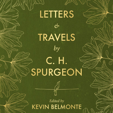 Letters and Travels By C. H. Spurgeon by C. H. Spurgeon and Kevin Belmonte