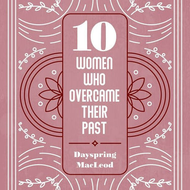 10 Women who overcame their past by Dayspring MacLeod