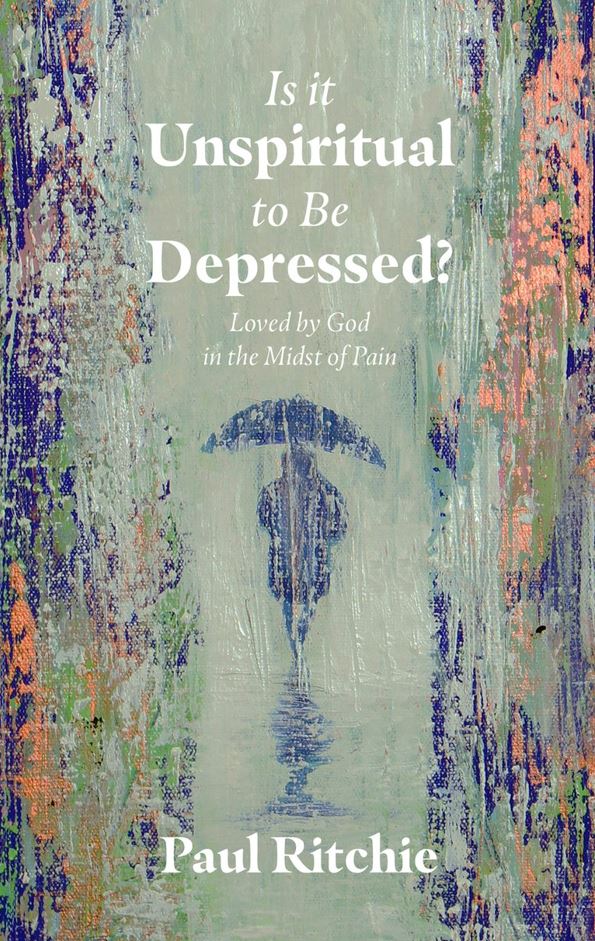 Is It Unspiritual to Be Depressed? by Paul Ritchie
